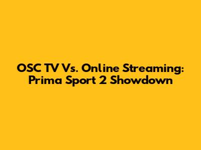 OSC TV Vs. Online Streaming: Prima Sport 2 Showdown