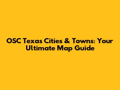OSC Texas Cities & Towns: Your Ultimate Map Guide