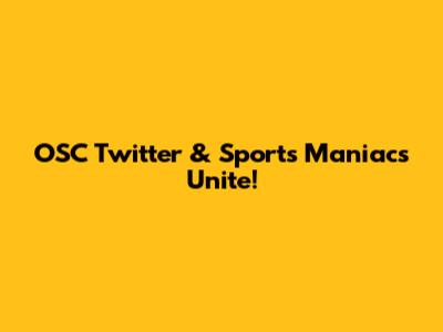 OSC Twitter & Sports Maniacs Unite!
