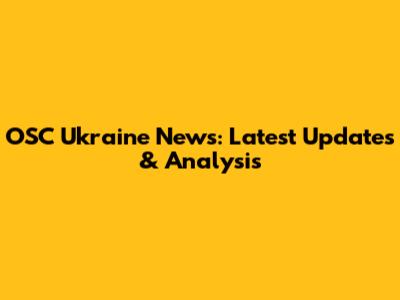 OSC Ukraine News: Latest Updates & Analysis