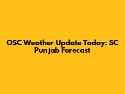 OSC Weather Update Today: SC Punjab Forecast