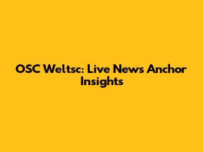 OSC Weltsc: Live News Anchor Insights