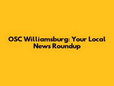 OSC Williamsburg: Your Local News Roundup