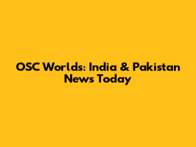 OSC Worlds: India & Pakistan News Today