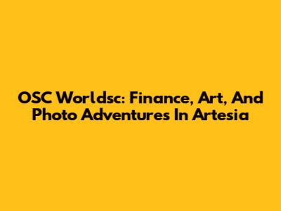OSC Worldsc: Finance, Art, And Photo Adventures In Artesia