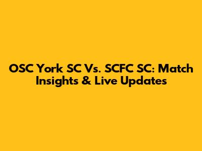 OSC York SC Vs. SCFC SC: Match Insights & Live Updates