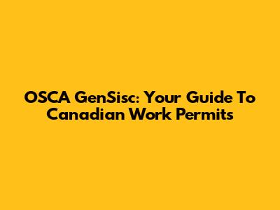 OSCA GenSisc: Your Guide To Canadian Work Permits