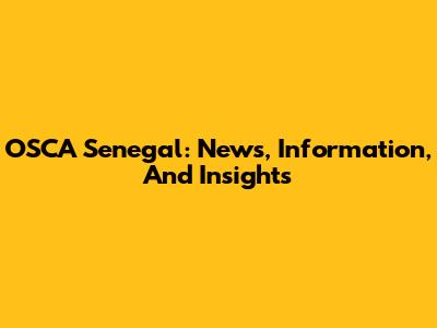 OSCA Senegal: News, Information, And Insights