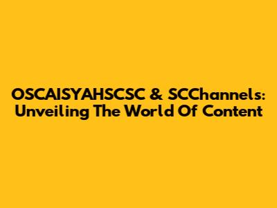 OSCAISYAHSCSC & SCChannels: Unveiling The World Of Content