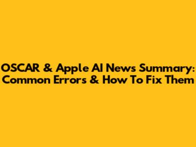 OSCAR & Apple AI News Summary: Common Errors & How To Fix Them