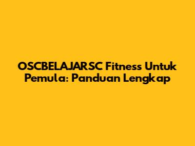 OSCBELAJARSC Fitness Untuk Pemula: Panduan Lengkap