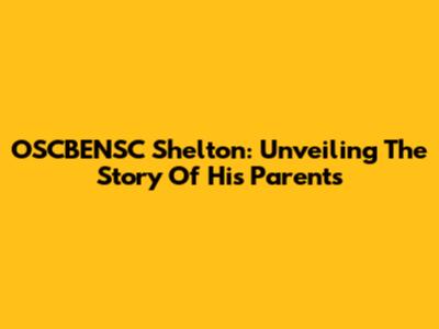 OSCBENSC Shelton: Unveiling The Story Of His Parents