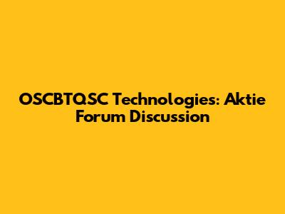 OSCBTQSC Technologies: Aktie Forum Discussion