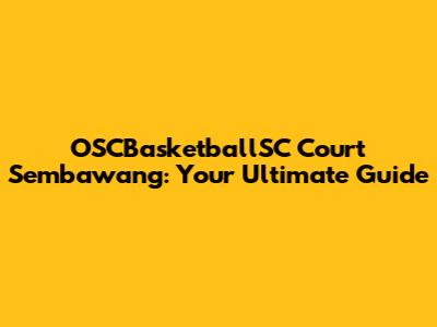 OSCBasketballSC Court Sembawang: Your Ultimate Guide