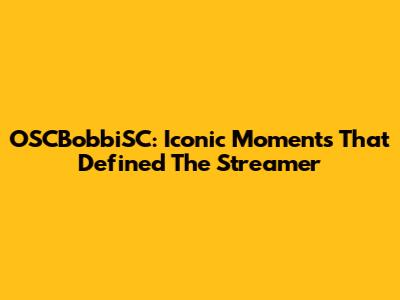 OSCBobbiSC: Iconic Moments That Defined The Streamer
