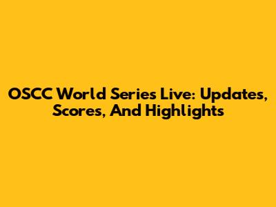 OSCC World Series Live: Updates, Scores, And Highlights