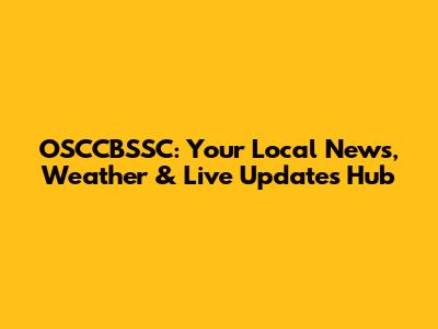 OSCCBSSC: Your Local News, Weather & Live Updates Hub