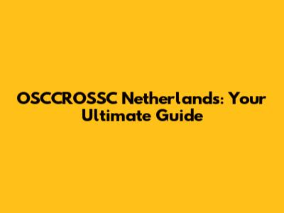 OSCCROSSC Netherlands: Your Ultimate Guide
