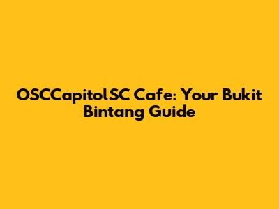 OSCCapitolSC Cafe: Your Bukit Bintang Guide