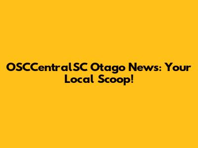 OSCCentralSC Otago News: Your Local Scoop!