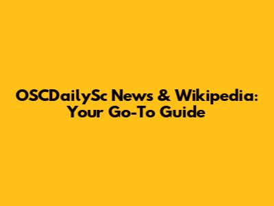 OSCDailySc News & Wikipedia: Your Go-To Guide
