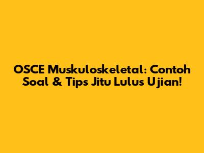 OSCE Muskuloskeletal: Contoh Soal & Tips Jitu Lulus Ujian!