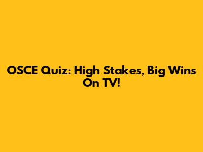OSCE Quiz: High Stakes, Big Wins On TV!