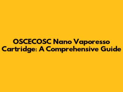 OSCECOSC Nano Vaporesso Cartridge: A Comprehensive Guide