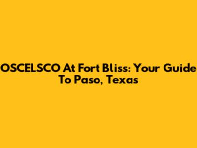 OSCELSCO At Fort Bliss: Your Guide To Paso, Texas