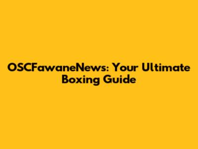 OSCFawaneNews: Your Ultimate Boxing Guide