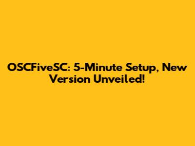 OSCFiveSC: 5-Minute Setup, New Version Unveiled!