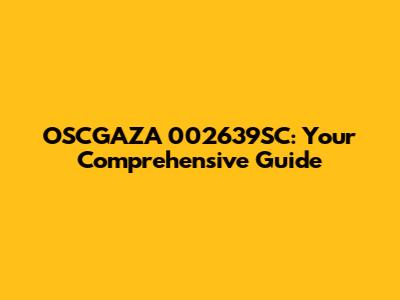 OSCGAZA 002639SC: Your Comprehensive Guide