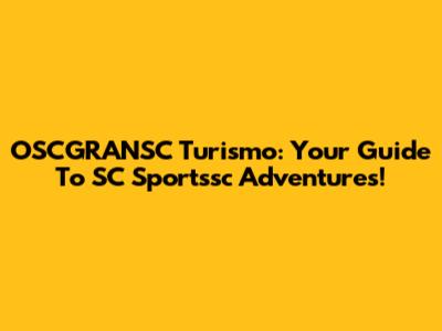 OSCGRANSC Turismo: Your Guide To SC Sportssc Adventures!