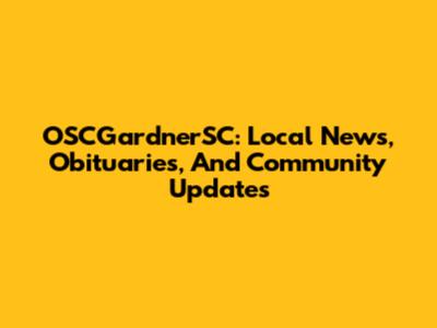 OSCGardnerSC: Local News, Obituaries, And Community Updates