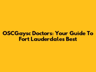OSCGaysc Doctors: Your Guide To Fort Lauderdale's Best