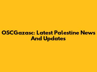 OSCGazasc: Latest Palestine News And Updates