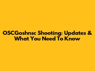 OSCGoshnsc Shooting: Updates & What You Need To Know