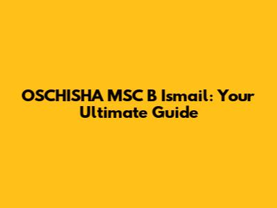 OSCHISHA MSC B Ismail: Your Ultimate Guide