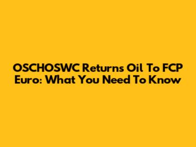 OSCHOSWC Returns Oil To FCP Euro: What You Need To Know