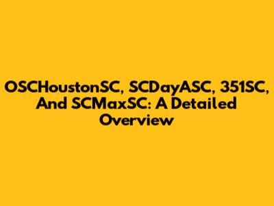 OSCHoustonSC, SCDayASC, 351SC, And SCMaxSC: A Detailed Overview