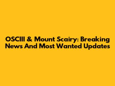 OSCIII & Mount Scairy: Breaking News And Most Wanted Updates