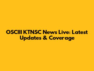 OSCIII KTNSC News Live: Latest Updates & Coverage
