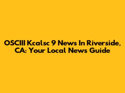 OSCIII Kcalsc 9 News In Riverside, CA: Your Local News Guide