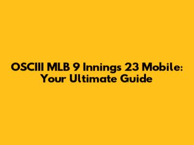 OSCIII MLB 9 Innings 23 Mobile: Your Ultimate Guide