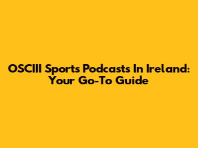 OSCIII Sports Podcasts In Ireland: Your Go-To Guide