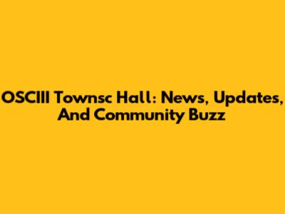 OSCIII Townsc Hall: News, Updates, And Community Buzz