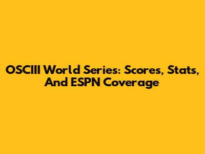 OSCIII World Series: Scores, Stats, And ESPN Coverage