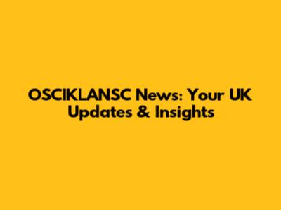 OSCIKLANSC News: Your UK Updates & Insights