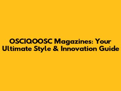 OSCIQOOSC Magazines: Your Ultimate Style & Innovation Guide