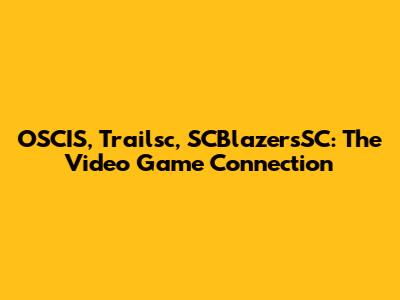 OSCIS, Trailsc, SCBlazersSC: The Video Game Connection